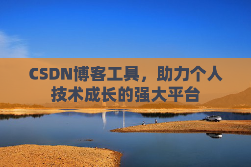 CSDN博客工具，助力个人技术成长的强大平台